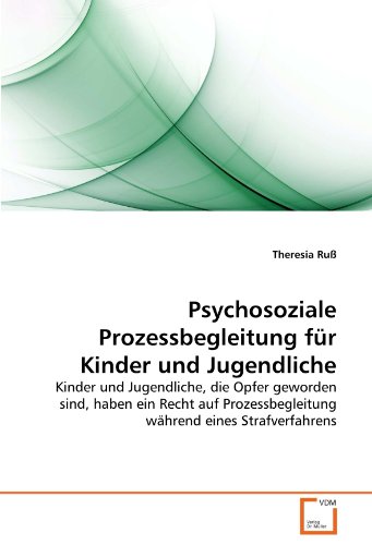 Psychosoziale Prozessbegleitung für Kinder und Jugendliche: Kinder und Jugendliche, die Opfer geworden sind, haben ein Recht auf Prozessbegleitung während eines Strafverfahrens von VDM Verlag Dr. Müller