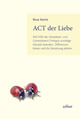 ACT der Liebe: Mit Hilfe der Akzeptanz- und Commitment-Therapie unnötige Kämpfe beenden, Differenzen klären und die Beziehung stärken