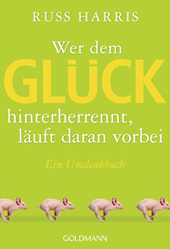 Wer dem Glück hinterherrennt, läuft daran vorbei: Ein Umdenkbuch Wer dem Glück hinterherrennt, läuft daran vorbei: Ein Umdenkbuch