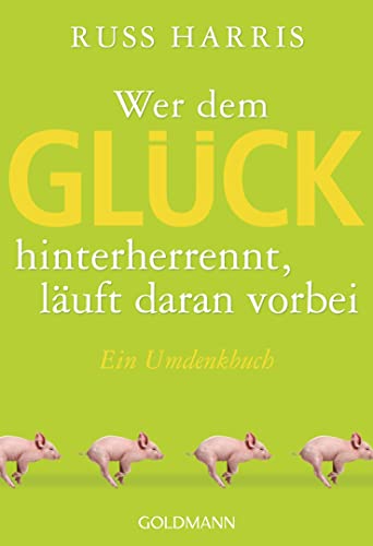 Wer dem Glück hinterherrennt, läuft daran vorbei: Ein Umdenkbuch