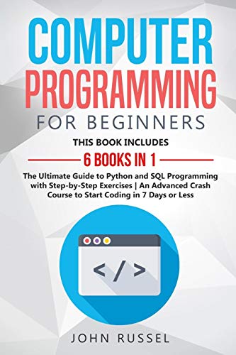 Computer Programming for Beginners: 6 Books in 1: The Ultimate Guide to Python and SQL Programming with Step-by-Step Exercises An Advanced Crash Course to Start Coding in 7 Days or Less von John Russel