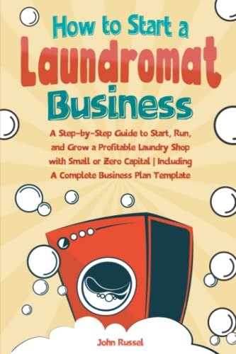 How to Start a Laundromat Business: A Step-by-Step Guide to Start, Run, and Grow a Profitable Laundry Shop with Small or Zero Capital | Including A Complete Operation Template