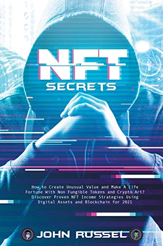 Nft Secrets: How People Are Making Massive 100x Gains From Non Fungible Tokens and Crypto Art Discover My Top Picks for 2021 and the Easiest Way to Turn Your Art Into an Nft! von John Russel