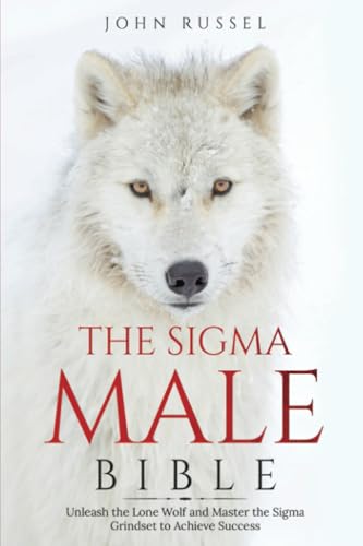 Sigma Male Bible: Discover the Rules to Be Independent, Confident, Self-Sufficient, and Strong Enough to Be Alpha. Unleash the Lone Wolf and Master the Sigma Grindset to Achieve Success von PublishDrive