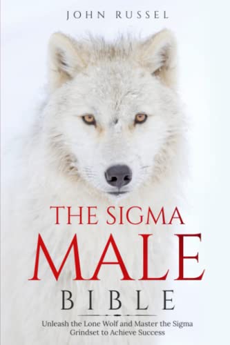 The Sigma Male Bible: Unleash the Lone Wolf and Master the Sigma Grindset to Achieve Success