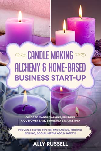 Candle Making Alchemy & Home-Based Business Start-up: Guide to Candlemaking, Building a Customer Base, Branding & Marketing Proven & tested Tips on Packaging, Pricing, Selling, Social Media & Safety! von Independently published
