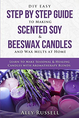 DIY Easy Step By Step Guide to Making Scented Soy & Beeswax Candles and Wax Melts at Home: Learn to Make Seasonal & Healing Candles with Aromatherapy Blends von Independently Published