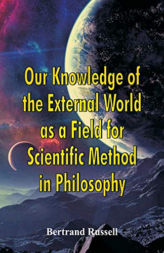 Our Knowledge of the External World as a Field for Scientific Method in Philosophy Our Knowledge of the External World as a Field for Scientific Method in Philosophy