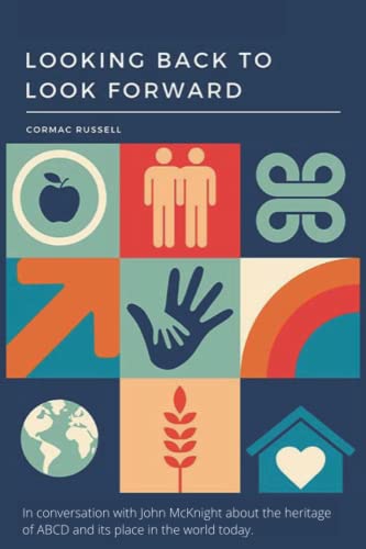 Asset-Based Community Development (ABCD): Looking Back to Look Forward (3rd Edition): In conversation with John McKnight about the heritage of ABCD and its place in the world today von Independently published