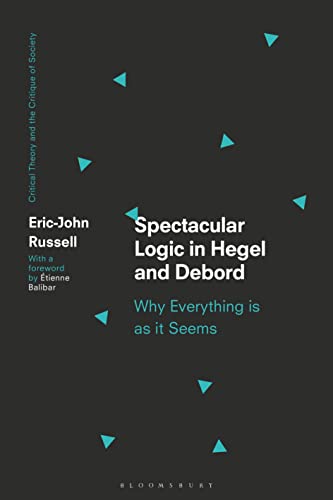 Spectacular Logic in Hegel and Debord: Why Everything is as it Seems (Critical Theory and the Critique of Society) von Bloomsbury Academic