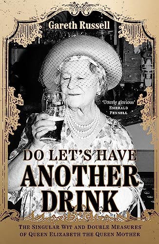 Do Let’s Have Another Drink: The Singular Wit and Double Measures of Queen Elizabeth the Queen Mother Do Let’s Have Another Drink: The Singular Wit and Double Measures of Queen Elizabeth the Queen Mother