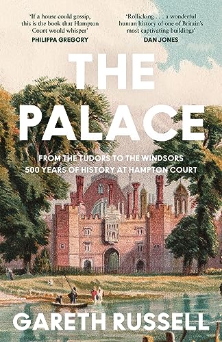 The Palace: From the Tudors to the Windsors, 500 Years of Royal History at Hampton Court