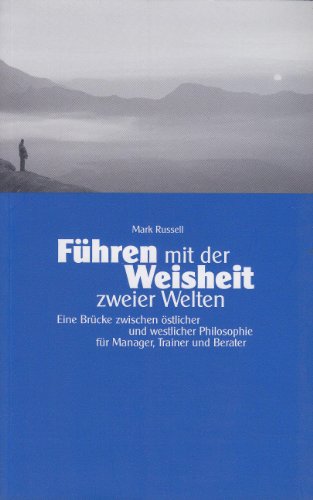 Führen mit der Weisheit zweier Welten: Eine Brücke zwischen östlicher und westlicher Philosophie für Manager, Trainer und Berater