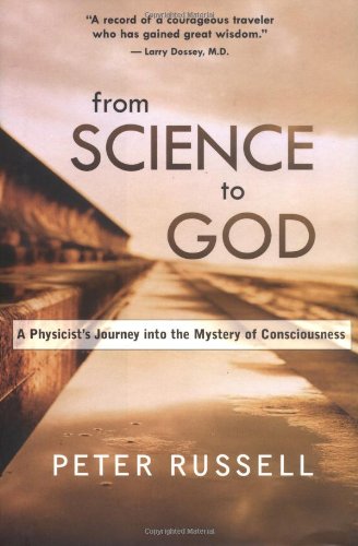 From Science to God: A Physicist's Journey into the Mystery of Consciousness: Exploring the Mystery of Consciousness