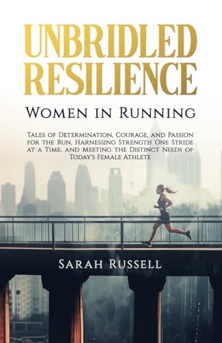 Unbridled Resilience: Women in Running: Tales of Determination, Courage, and Passion for the Run, Harnessing Strength One Stride at a Time, and Meeting the Distinct Needs of Today's Female Athlete von Independently published