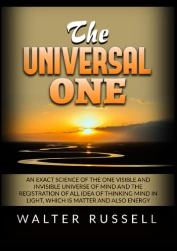 The Universal One: An exact science of the One visible and invisible universe of Mind and the registration of all idea of thinking Mind in light, which is matter and also energy