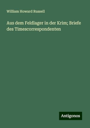 Aus dem Feldlager in der Krim; Briefe des Timescorrespondenten von Antigonos Verlag