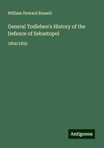 General Todleben's History of the Defence of Sebastopol: 1854/1855 von Antigonos Verlag
