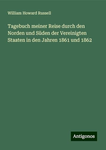 Tagebuch meiner Reise durch den Norden und Süden der Vereinigten Staaten in den Jahren 1861 und 1862 von Antigonos Verlag