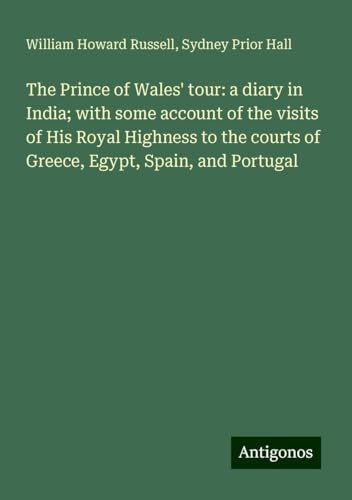 The Prince of Wales' tour: a diary in India; with some account of the visits of His Royal Highness to the courts of Greece, Egypt, Spain, and Portugal von Antigonos Verlag