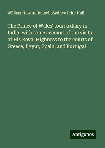 The Prince of Wales' tour: a diary in India; with some account of the visits of His Royal Highness to the courts of Greece, Egypt, Spain, and Portugal von Antigonos Verlag
