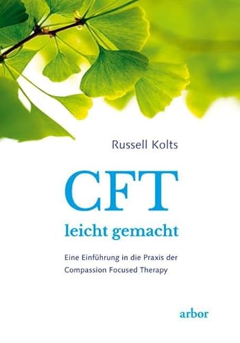 CFT leicht gemacht: Eine Einführung in die Praxis der Compassion Focused Therapy