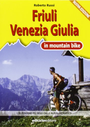 Friuli Venezia Giulia in MTB. I 35 itinerari più belli dalle Alpi all'Adriatico (Mountain bike)