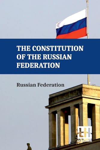 The Constitution Of The Russian Federation: With An Overview Of Federal Constitutional Law On The Government Of The Russian Federation And Russian Federation Government Regulations von Lector House