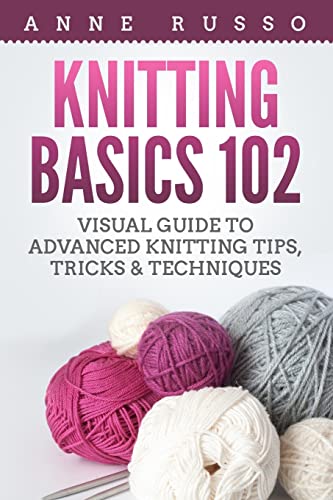 Knitting Basics 102: Visual Guide to Advanced Knitting Tips, Tricks & Techniques von Createspace Independent Publishing Platform