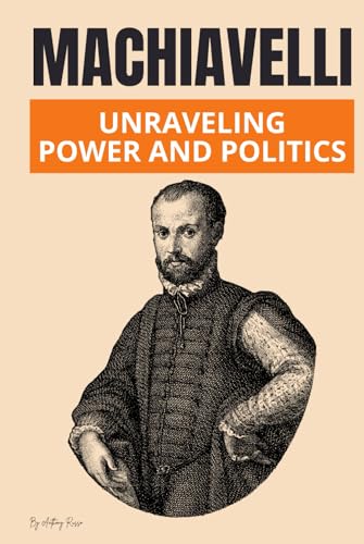 Machiavelli: Unraveling Power and Politics von Independently published