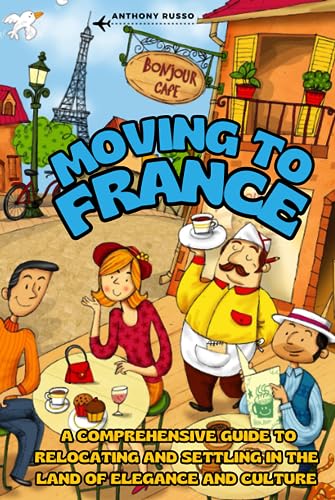 Moving to France: A Comprehensive Guide to Relocating and Settling in the Land of Elegance and Culture