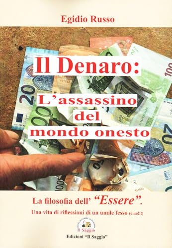 Il denaro: l'assassino del mondo onesto. La filosofia dell'«essere». Una vita di riflessioni di un umile fesso (o no!!!) von Edizioni Il Saggio