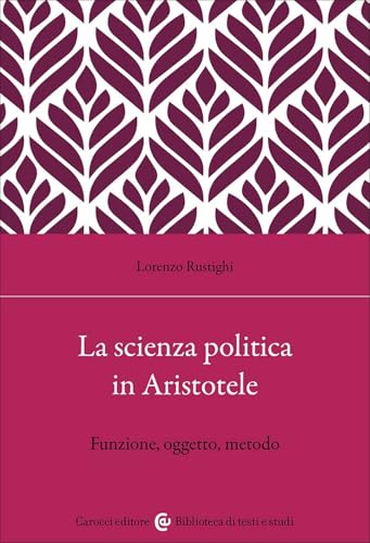 La scienza politica in Aristotele. Funzione, oggetto, metodo (Biblioteca di testi e studi) von Carocci