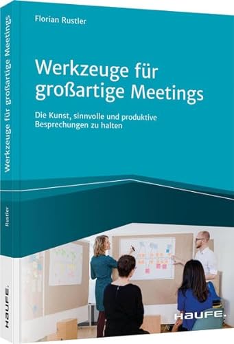 Werkzeuge für großartige Meetings: Die Kunst, sinnvolle und produktive Besprechungen zu halten (Haufe Fachbuch) von Haufe Lexware GmbH