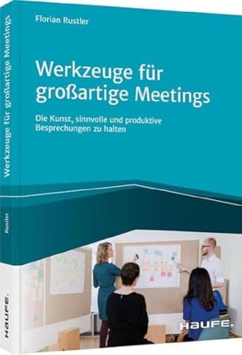 Werkzeuge für großartige Meetings: Die Kunst, sinnvolle und produktive Besprechungen zu halten (Haufe Fachbuch) von Haufe Lexware GmbH