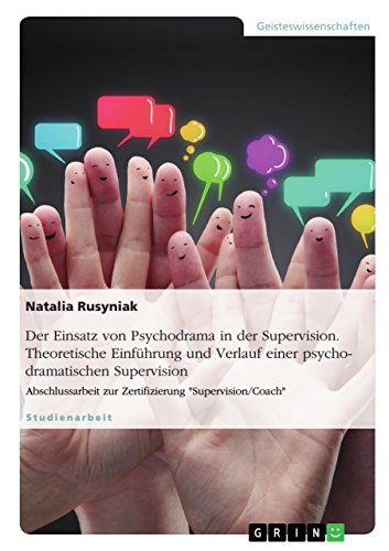 Der Einsatz von Psychodrama in der Supervision. Theoretische Einführung und Verlauf einer psychodramatischen Supervision: Abschlussarbeit zur Zertifizierung "Supervision/Coach"