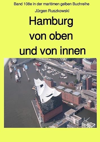 Hamburg von oben und von innen: Band 108e in der maritimen gelben Buchreihe bei Jürgen Ruszkowski (maritime gelbe Reihe bei Jürgen Ruszkowski)