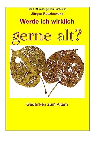 Werde ich wirklich gerne alt? - Gedanken zum Altern: Band 89 in der gelben Buchreihe bei Juergen Ruszkowski (gelbe Buchreihe bei Juergen Ruszkowski, Band 89) von CREATESPACE