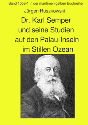 Dr. Karl Semper und seine Studien auf dem Palau-Inseln im Stillen Ozean - Band 105e-1 in der maritimen gelben Buchreihe: Band 105e-1 in der maritimen ... (maritime gelbe Reihe bei Jürgen Ruszkowski)