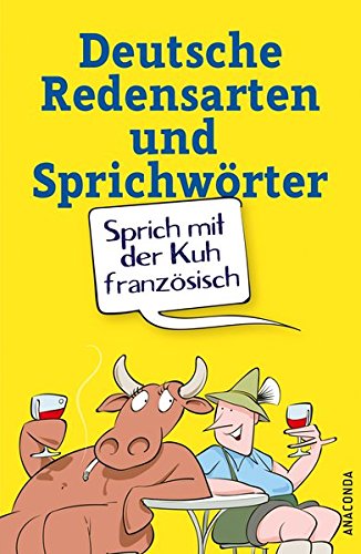 Sprich mit der Kuh französisch - Deutsche Redensarten und Sprichwörter