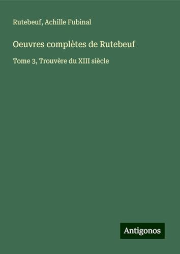 Oeuvres complètes de Rutebeuf: Tome 3, Trouvère du XIII siècle von Antigonos Verlag