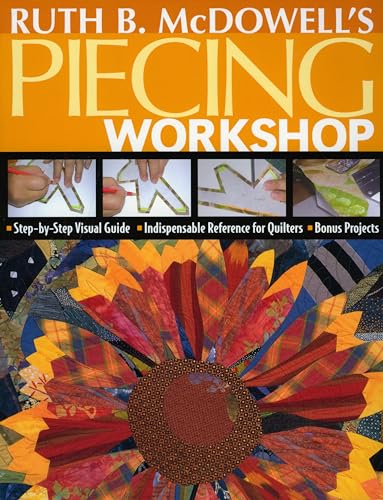 Ruth B. Mcdowell's Piecing Workshop: Step-by-step Visual Guide, Indispensable Reference for Quilters, Bonus Projects von C&T Publishing