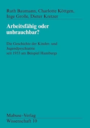 Arbeitsfähig oder unbrauchbar? Die Geschichte der Kinder- und Jugendpsychiatrie seit 1933 am Beispiel Hamburgs (Mabuse-Verlag Wissenschaft) von Mabuse-Verlag