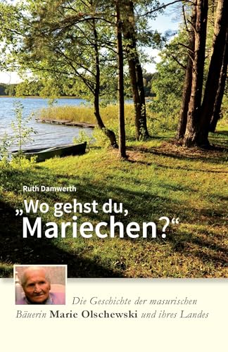 Wo gehst du, Mariechen?: Die Geschichte der masurischen Bäuerin Marie Olschewski und ihres Landes von biografie Verlag