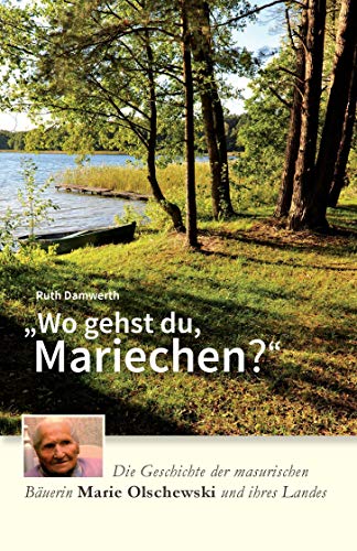 Wo gehst du, Mariechen?: Die Geschichte der masurischen Bäuerin Marie Olschewski und ihres Landes Wo gehst du, Mariechen?: Die Geschichte der masurischen Bäuerin Marie Olschewski und ihres Landes