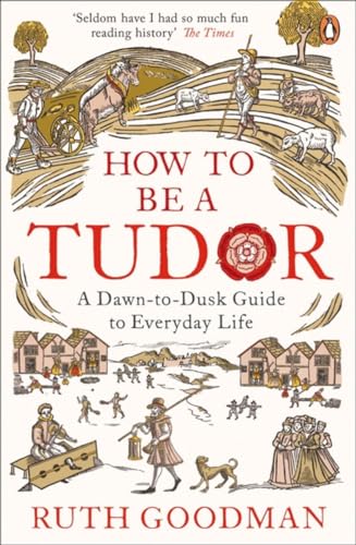 How to be a Tudor: A Dawn-to-Dusk Guide to Everyday Life