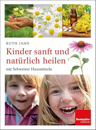 Kinder sanft und natürlich heilen: mit Schweizer Hausmitteln