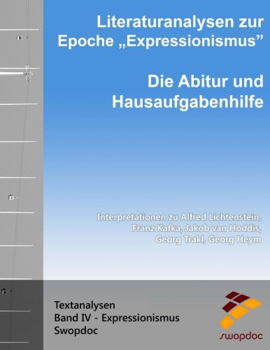 Literaturanalysen zur Epoche Expressionismus: Die Abitur & Hausaufgabenhilfe: Interpretationen zu Alfred Lichtenstein, Franz Kafka, Jakob van Hoddis, Georg Trakl, Georg Heym (Textanalysen, Band 4)