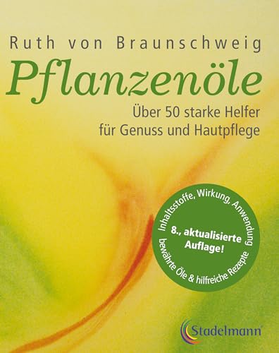 Pflanzenöle - Qualität, Anwendung und Wirkung: Über 50 starke Helfer für Genuss und Hautpflege.