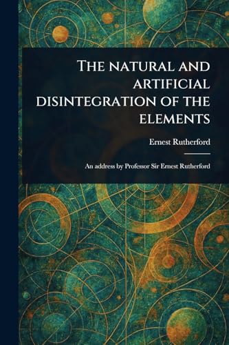 The Natural and Artificial Disintegration of the Elements von Anson Street Press